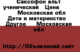 Саксофон альт ученический › Цена ­ 27 500 - Московская обл. Дети и материнство » Другое   . Московская обл.